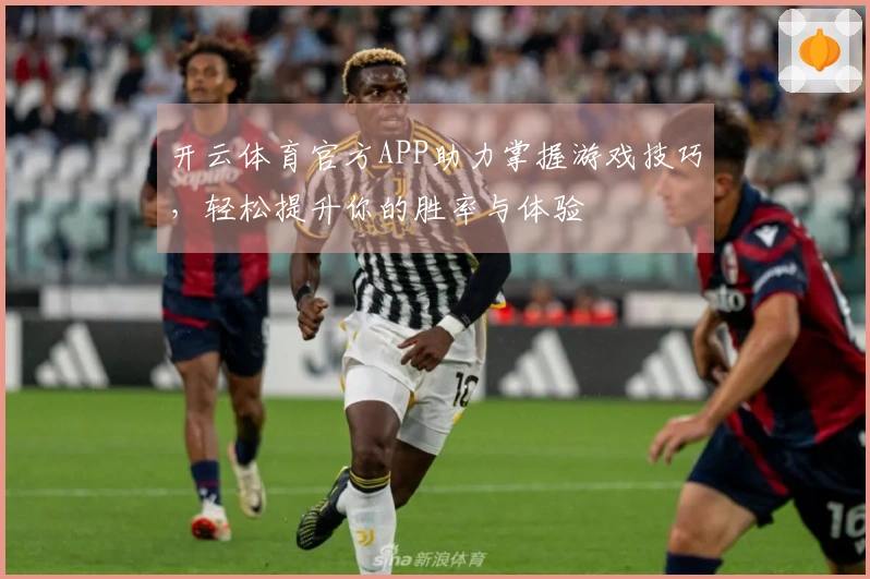 开云体育官方APP助力掌握游戏技巧，轻松提升你的胜率与体验