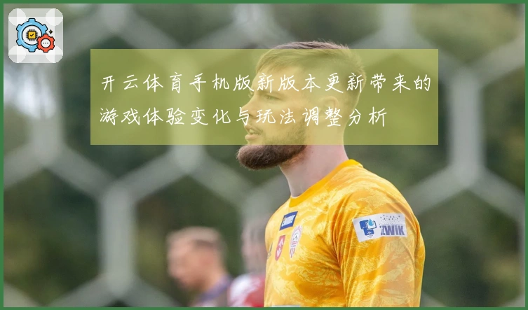 开云体育手机版新版本更新带来的游戏体验变化与玩法调整分析