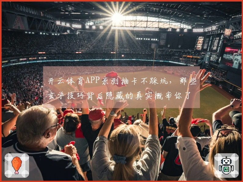 开云体育APP亲测抽卡不踩坑，那些玄学技巧背后隐藏的真实概率你了解多少